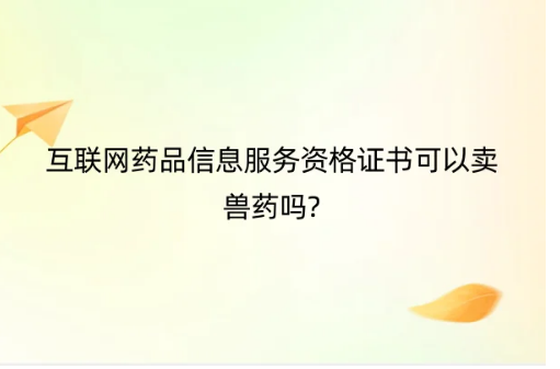 互聯網藥品信息服務資格證書可以賣獸藥嗎?