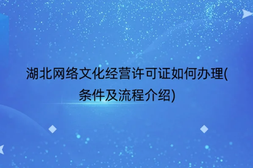 湖北網絡文化經營許可證如何辦理(條件及流程介紹) 湖北網絡文化經營許可證如何辦理(條件及流程介紹)