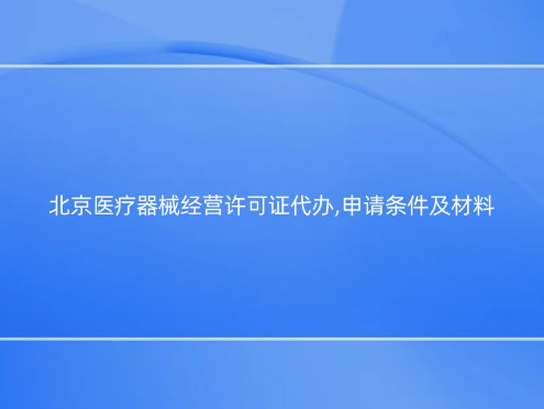 北京醫(yī)療器械經(jīng)營許可證代辦,申請條件及材料