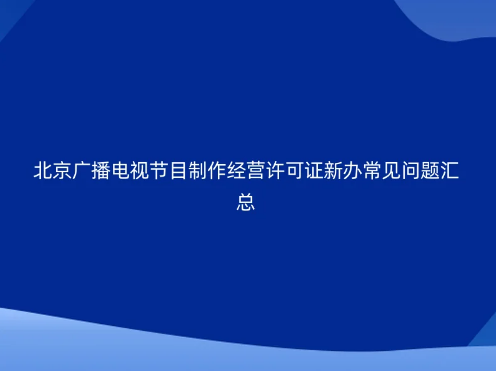 北京廣播電視節(jié)目制作經(jīng)營(yíng)許可證新辦常見(jiàn)問(wèn)題匯總 北京廣播電視節(jié)目制作經(jīng)營(yíng)許可證新辦常見(jiàn)問(wèn)題匯總