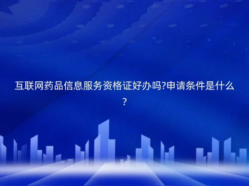 互聯網藥品信息服務資格證好辦嗎?申請條件是什么?