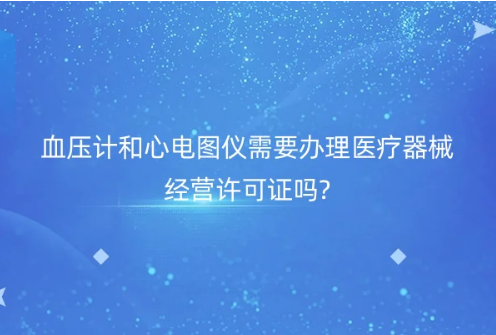 血壓計和心電圖儀需要辦理醫(yī)療器械經(jīng)營許可證嗎?