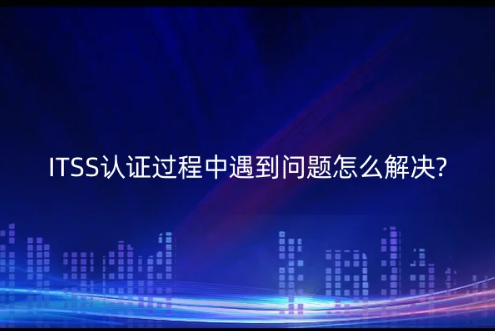 ITSS認證過程中遇到問題怎么解決? ITSS認證過程中遇到問題怎么解決?
