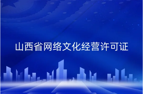 山西省網絡文化經營許可證怎么辦理?申請條件、材料匯總