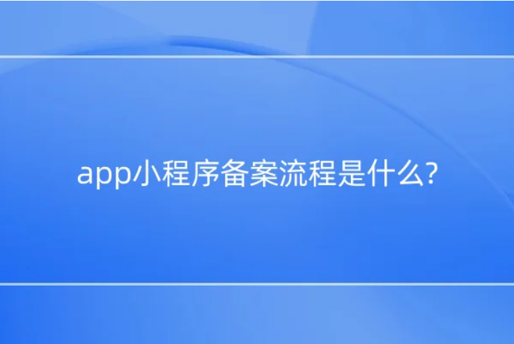 app小程序備案流程是什么?