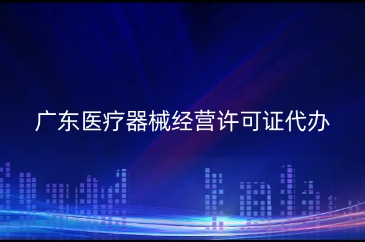 廣東醫療器械經營許可證代辦二類三類 廣東醫療器械經營許可證代辦二類三類