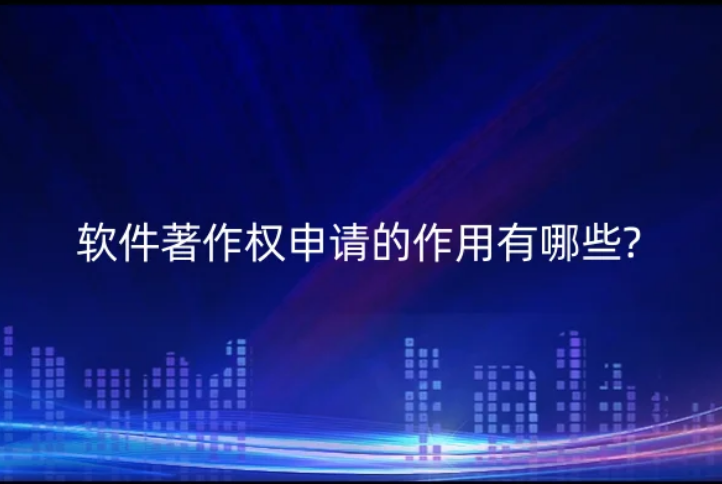 軟件著作權申請的作用有哪些? 軟件著作權申請的作用有哪些?