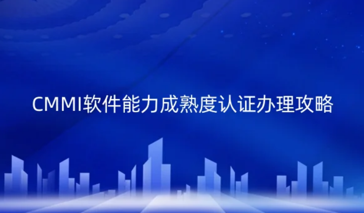 CMMI軟件能力成熟度認(rèn)證辦理攻略! CMMI軟件能力成熟度認(rèn)證辦理攻略!