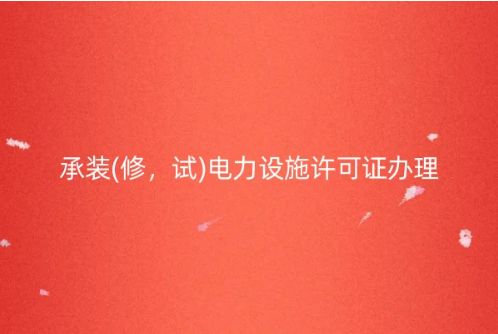 承裝(修,試)電力設施許可證辦理13個問答匯總 承裝(修,試)電力設施許可證辦理13個問答匯總