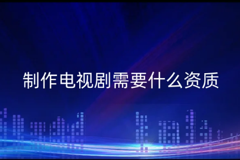 三季度發(fā)行國產(chǎn)電視劇39部,公司制作電視劇需要什么資質(zhì)? 三季度發(fā)行國產(chǎn)電視劇39部,公司制作電視劇需要什么資質(zhì)?