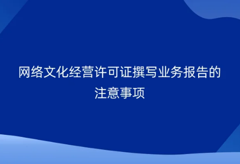 網絡文化經營許可證撰寫業務報告的注意事項