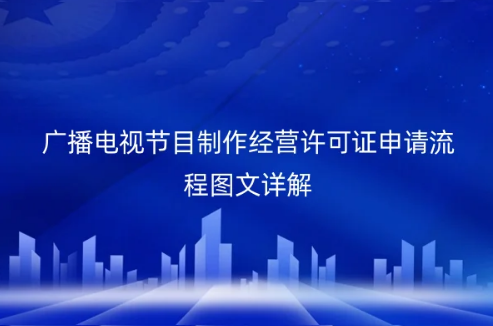 廣播電視節目制作經營許可證申請流程圖文詳解