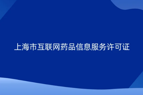 上海市互聯網藥品信息服務許可證怎么辦理 上海市互聯網藥品信息服務許可證怎么辦理