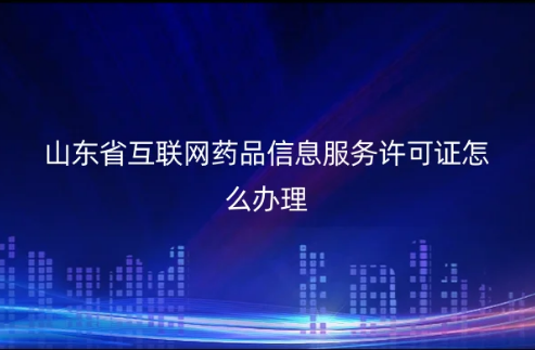 山東省互聯網藥品信息服務許可證怎么辦理