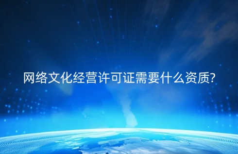 網絡文化經營許可證需要什么資質?具備條件是什么?