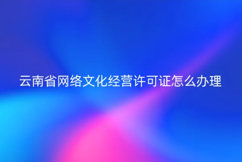 云南省網絡文化經營許可證怎么辦理