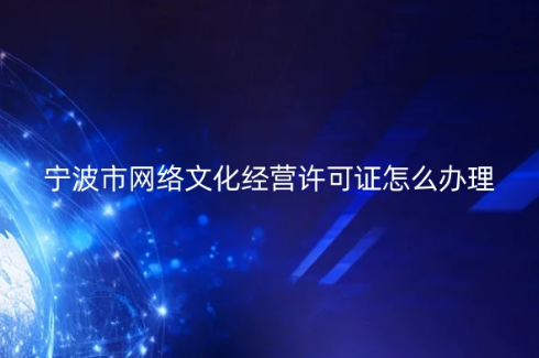 寧波市網(wǎng)絡(luò)文化經(jīng)營許可證怎么辦理 寧波市網(wǎng)絡(luò)文化經(jīng)營許可證怎么辦理