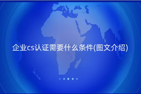 企業cs認證需要什么條件(圖文介紹)