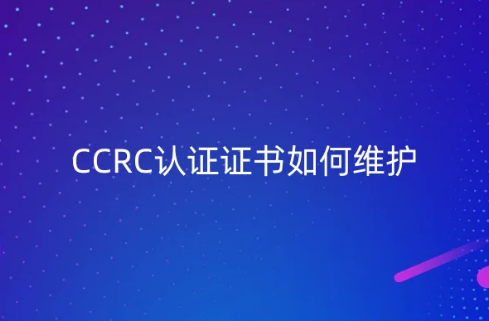 CCRC認(rèn)證證書如何維護(hù),持證后注意事項是什么? CCRC認(rèn)證證書如何維護(hù),持證后注意事項是什么?