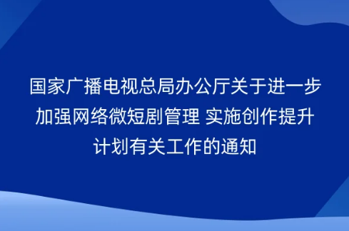 國家廣播電視總局辦公廳關于進一步加強網絡微短劇管理 實施創作提升計劃有關工作的通知