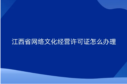 江西省網絡文化經營許可證怎么辦理 江西省網絡文化經營許可證怎么辦理