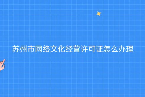 蘇州市網(wǎng)絡(luò)文化經(jīng)營許可證怎么辦理(代辦申請條件材料) 蘇州市網(wǎng)絡(luò)文化經(jīng)營許可證怎么辦理(代辦申請條件材料)