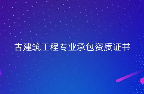 仿古建筑資質有什么?古建筑工程專業承包資質證書簡介 仿古建筑資質有什么?古建筑工程專業承包資質證書簡介