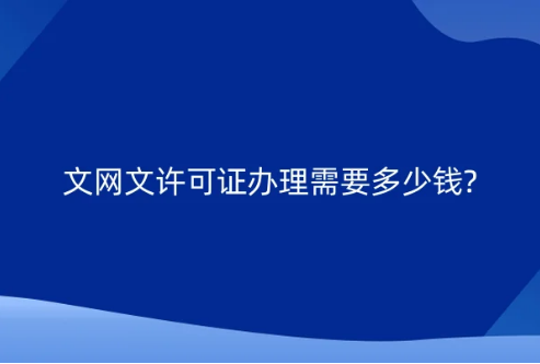 文網文許可證辦理需要多少錢?申請材料與要求有哪些?