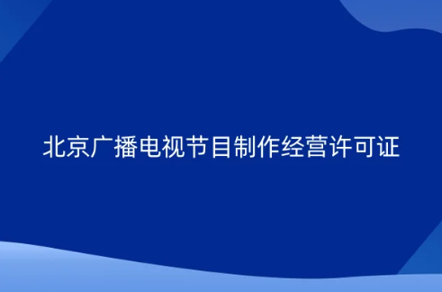 北京企業申請廣播電視節目制作經營許可證新政策,告知承諾審批