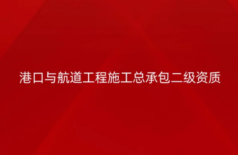 港口與航道工程施工總承包二級資質(zhì)標準,申請要求有哪些?