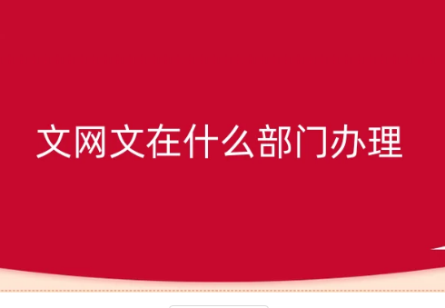 文網文在什么部門辦理?怎么辦理?