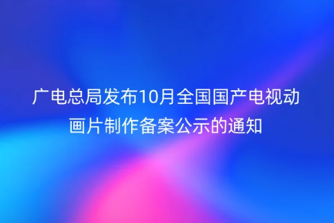 廣電總局發布10月全國國產電視動畫片制作備案公示的通知,需要辦理什么資質?