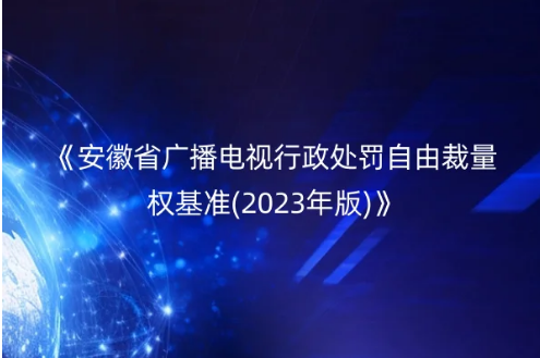 關(guān)于印發(fā)《安徽省廣播電視行政處罰自由裁量權(quán)基準(zhǔn)(2023年版)》的通知 關(guān)于印發(fā)《安徽省廣播電視行政處罰自由裁量權(quán)基準(zhǔn)(2023年版)》的通知