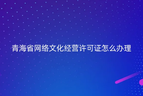 青海省網絡文化經營許可證怎么辦理