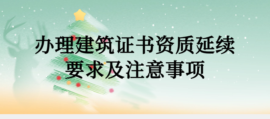 辦理建筑證書資質(zhì)延續(xù)要求及注意事項(xiàng)
