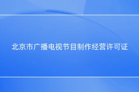北京市廣播電視節目制作經營許可證怎么辦理,代辦流程指南 北京市廣播電視節目制作經營許可證怎么辦理,代辦流程指南