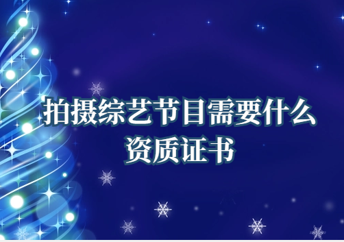 拍攝綜藝節目需要什么資質證書(廣播電視節目制作經營許可證申請) 拍攝綜藝節目需要什么資質證書(廣播電視節目制作經營許可證申請)