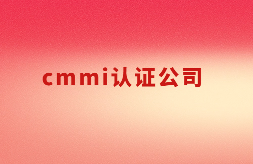 cmmi認證公司,3級5級如何申請? cmmi認證公司,3級5級如何申請?