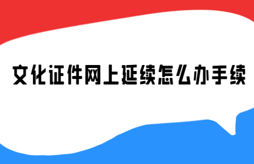 文化證件網(wǎng)上延續(xù)怎么辦手續(xù)(網(wǎng)絡(luò)文化經(jīng)營許可證)