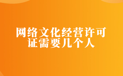 網(wǎng)絡(luò)文化經(jīng)營(yíng)許可證需要幾個(gè)人