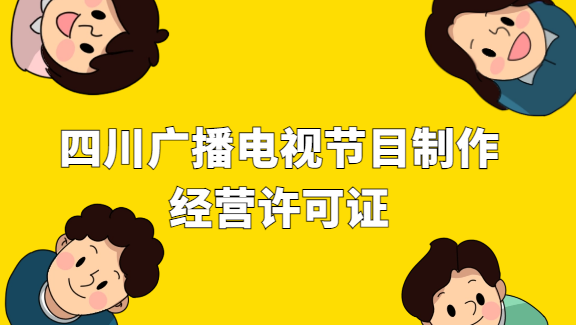 四川省廣播電視節目制作經營許可證怎么申請 四川省廣播電視節目制作經營許可證怎么申請