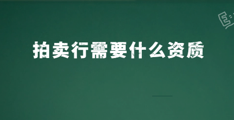 拍賣行需要什么資質 拍賣行需要什么資質