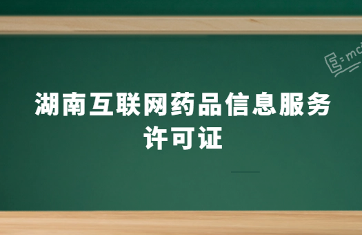 湖南互聯(lián)網(wǎng)藥品信息服務(wù)許可證怎么辦理 ,代辦流程及條件分享 湖南互聯(lián)網(wǎng)藥品信息服務(wù)許可證怎么辦理 ,代辦流程及條件分享