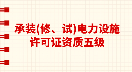 承裝(修、試)電力設施許可證資質五級承接范圍