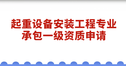 起重設備安裝工程專業承包一級資質申請,經營范圍是什么?