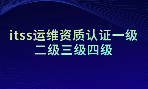 itss運維資質認證一級二級三級四級 itss運維資質認證一級二級三級四級
