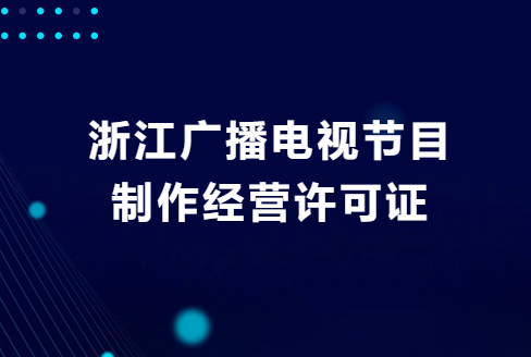 浙江廣播電視節目制作經營許可證怎么申請?去哪里辦理? 浙江廣播電視節目制作經營許可證怎么申請?去哪里辦理?