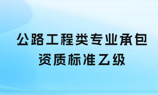 公路工程類專業承包資質標準乙級,申請要求與人員配置