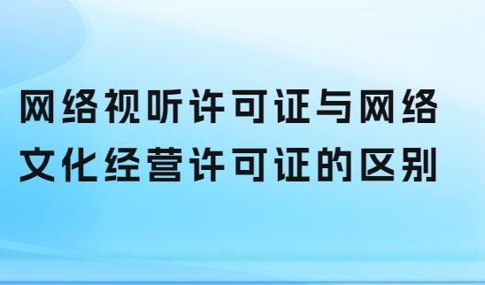 網(wǎng)絡視聽許可證與網(wǎng)絡文化經(jīng)營許可證的區(qū)別 網(wǎng)絡視聽許可證與網(wǎng)絡文化經(jīng)營許可證的區(qū)別