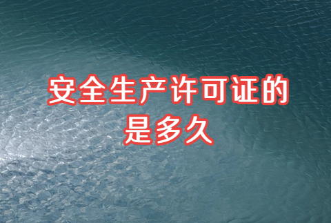 安全生產許可證的有效期是多久?